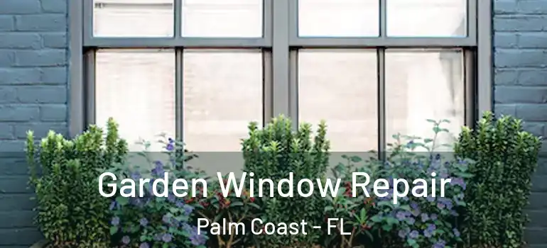 Garden Window Repair Palm Coast - FL