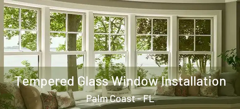 Tempered Glass Window Installation Palm Coast - FL