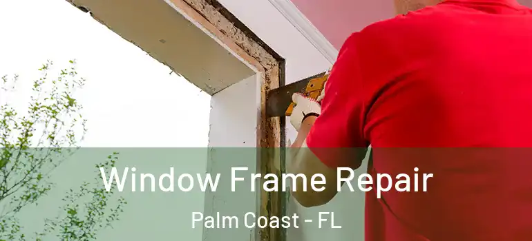 Window Frame Repair Palm Coast - FL