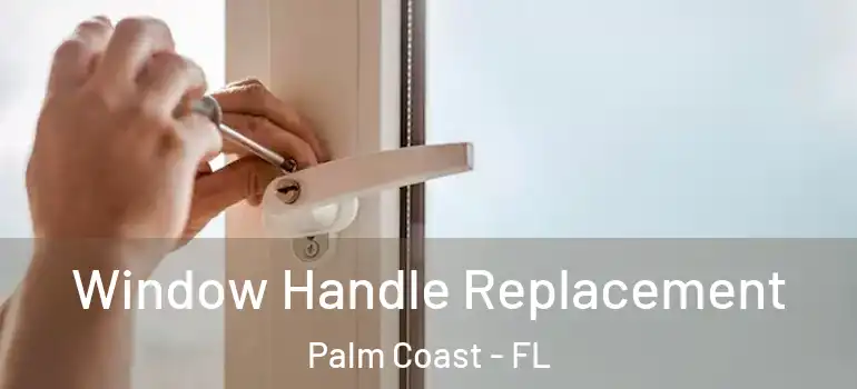 Window Handle Replacement Palm Coast - FL