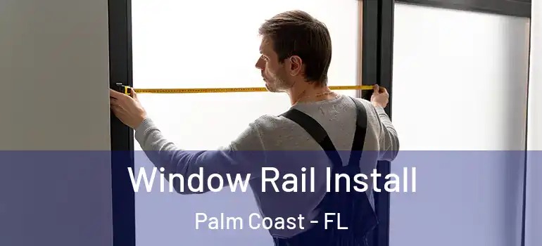 Window Rail Install Palm Coast - FL
