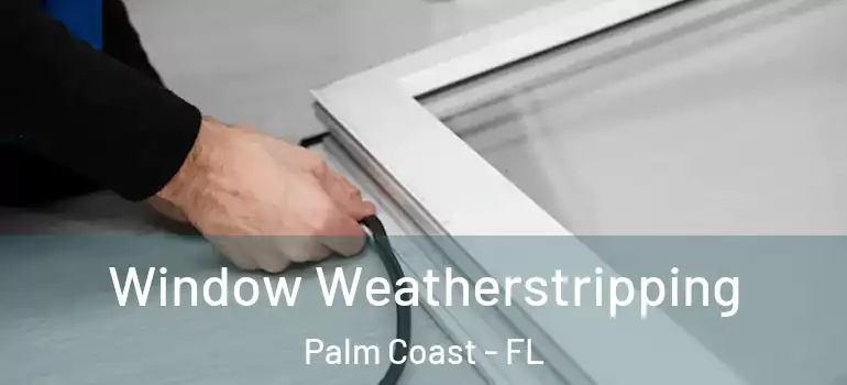 Window Weatherstripping Palm Coast - FL